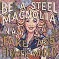 Be a Steel Magnolia in a Fake-Ass Flower World